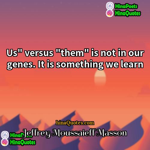 Jeffrey Moussaieff Masson Quotes | Us" versus "them" is not in our